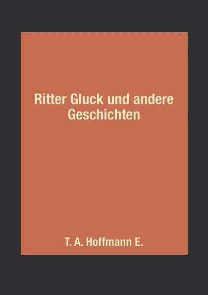 Обложка книги Ritter Gluck und andere Geschichten, T. A. Hoffmann E.