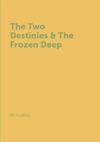 Обложка книги The Two Destinies & The Frozen Deep, W. Collins