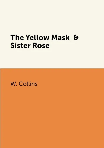 Обложка книги The Yellow Mask  & Sister Rose, W. Collins