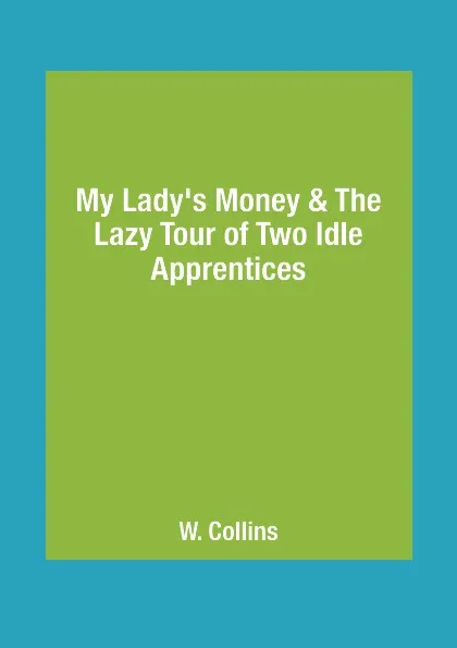 Обложка книги My Lady's Money & The Lazy Tour of Two Idle Apprentices, W. Collins