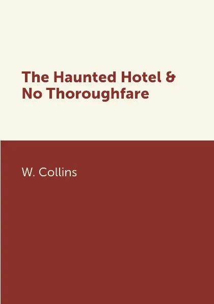 Обложка книги The Haunted Hotel & No Thoroughfare, W. Collins