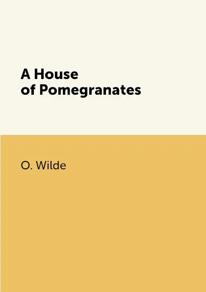 Обложка книги A House of Pomegranates, O. Wilde