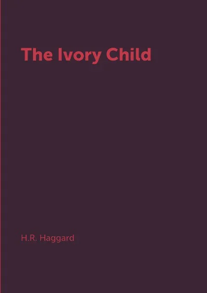 Обложка книги The Ivory Child, H.R. Haggard