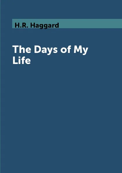 Обложка книги The Days of My Life, H.R. Haggard