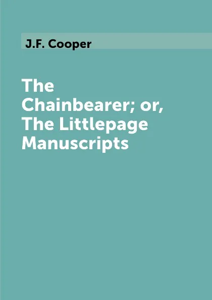 Обложка книги The Chainbearer; or, The Littlepage Manuscripts, J.F. Cooper