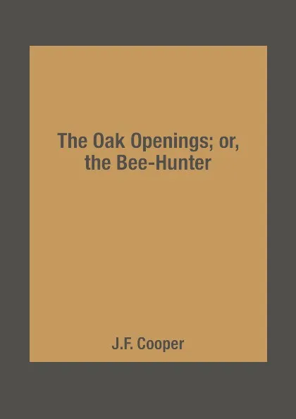 Обложка книги The Oak Openings; or, the Bee-Hunter, J.F. Cooper