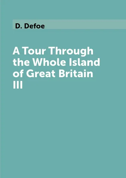 Обложка книги A Tour Through the Whole Island of Great Britain III, D. Defoe