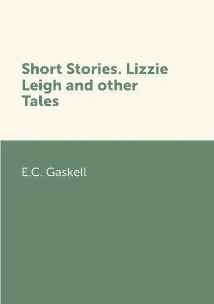 Обложка книги Short Stories. Lizzie Leigh and other Tales, E.C. Gaskell