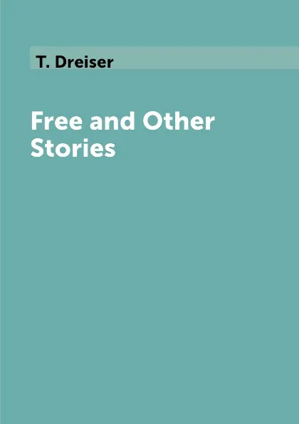 Обложка книги Free and Other Stories, T. Dreiser