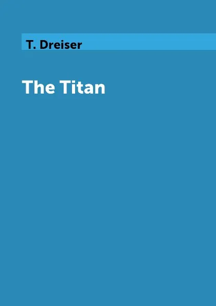 Обложка книги The Titan, T. Dreiser