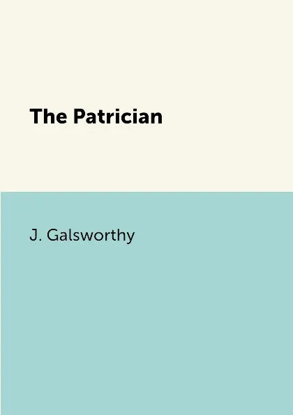 Обложка книги The Patrician, J. Galsworthy