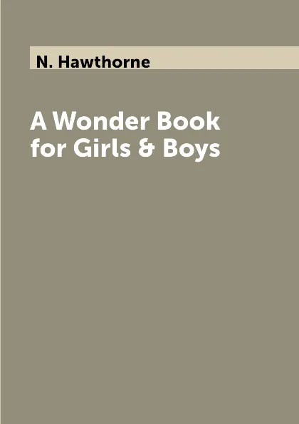 Обложка книги A Wonder Book for Girls & Boys, N. Hawthorne