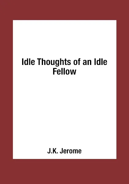 Обложка книги Idle Thoughts of an Idle Fellow, J.K. Jerome