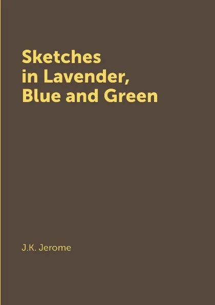 Обложка книги Sketches in Lavender, Blue and Green, J.K. Jerome