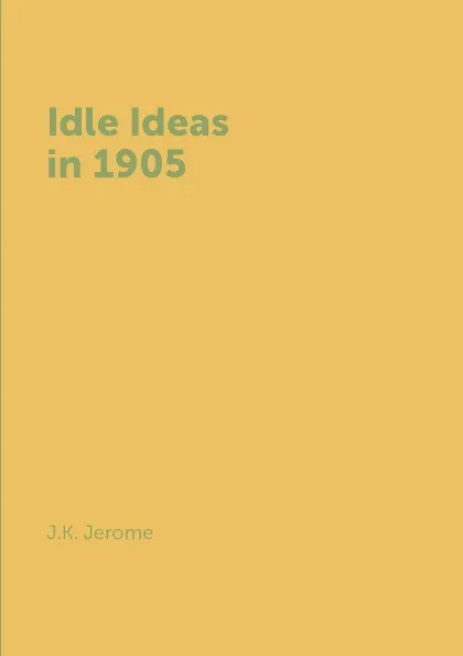 Обложка книги Idle Ideas in 1905, J.K. Jerome