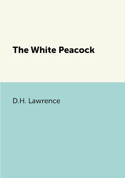 Обложка книги The White Peacock, D.H. Lawrence