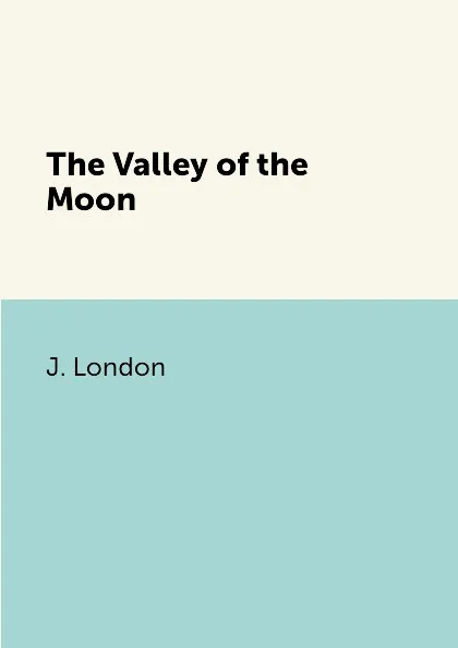 Обложка книги The Valley of the Moon, J. London