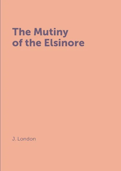 Обложка книги The Mutiny of the Elsinore, J. London