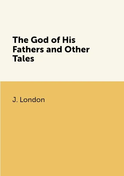 Обложка книги The God of His Fathers and Other Tales, J. London