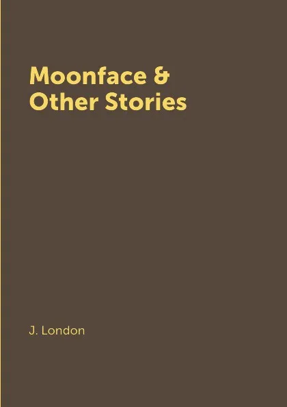 Обложка книги Moonface & Other Stories, J. London