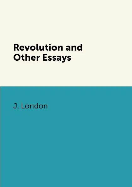 Обложка книги Revolution and Other Essays, J. London