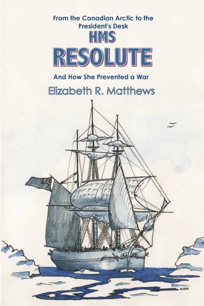 Обложка книги From the Canadian Arctic to the President's Desk HMS Resolute and How She Prevented a War, Elizabeth R. Matthews