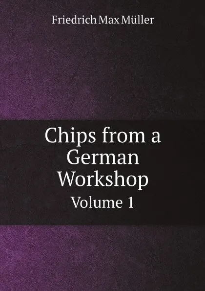 Обложка книги Chips from a German Workshop. Volume 1, Friedrich Max Müller