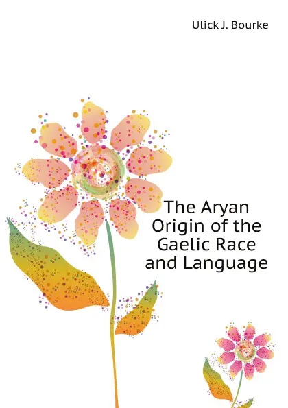 Обложка книги The Aryan Origin of the Gaelic Race and Language, Ulick J. Bourke