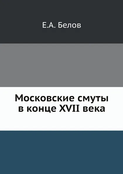 Обложка книги Московские смуты в конце 17 века, Е.А. Белов
