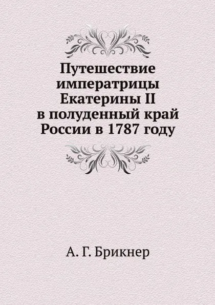 Обложка книги Путешествие императрицы Екатерины II в полуденный край России в 1787 году, А. Г. Брикнер