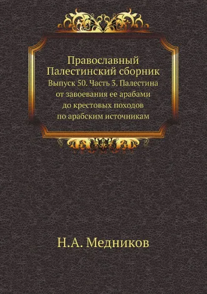 Обложка книги Православный Палестинский сборник. Выпуск 50. Часть 3. Палестина от завоевания ее арабами до крестовых походов по арабским источникам, Н.А. Медников