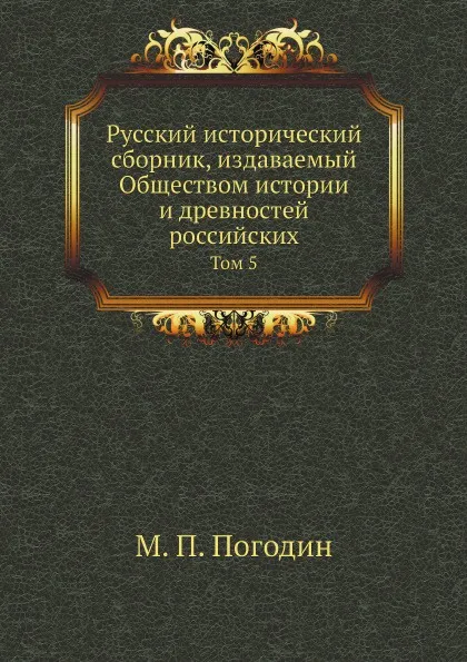 Обложка книги Русский исторический сборник, издаваемый Обществом истории и древностей российских. Том 5, М. П. Погодин