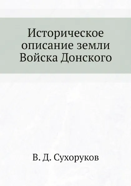 Обложка книги Историческое описание земли Войска Донского, В. Д. Сухоруков