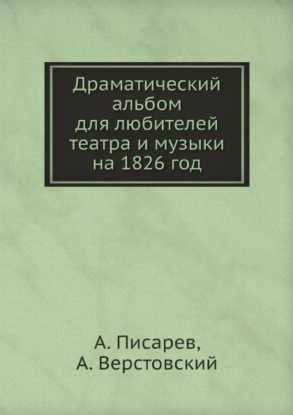 Обложка книги Драматический альбом для любителей театра и музыки на 1826 год, А. Писарев, А. Верстовский