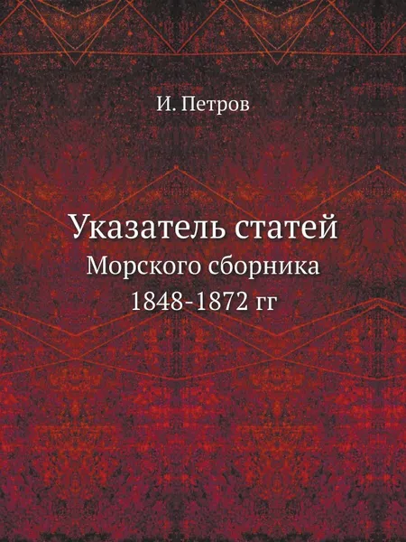 Обложка книги Указатель статей. Морского сборника 1848-1872 гг, И. Петров