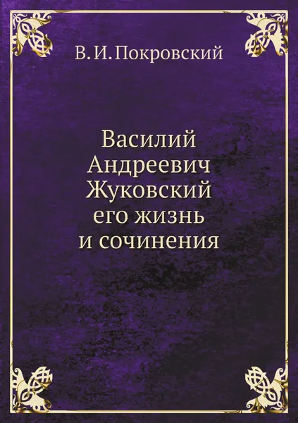 Обложка книги Василий Андреевич Жуковский, его жизнь и сочинения, В. И. Покровский