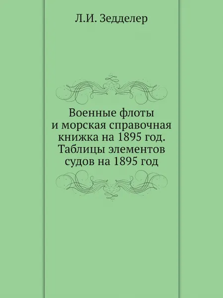 Обложка книги Военные флоты и морская справочная книжка на 1895 год. Таблицы элементов судов на 1895 год, Л.И. Зедделер