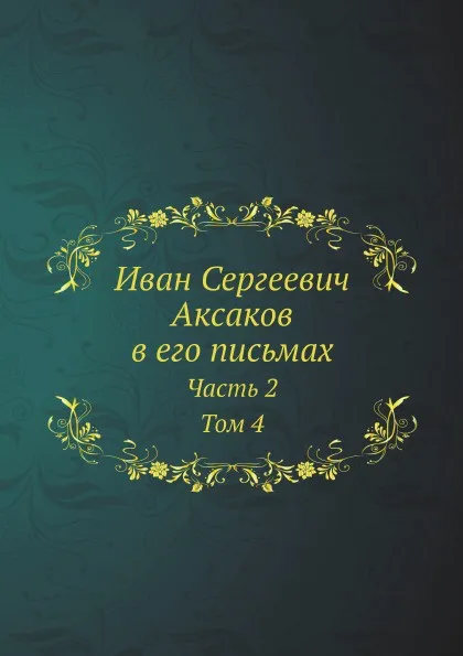 Обложка книги Иван Сергеевич Аксаков в его письмах. Часть 2. Том 4, И.С. Аксаков