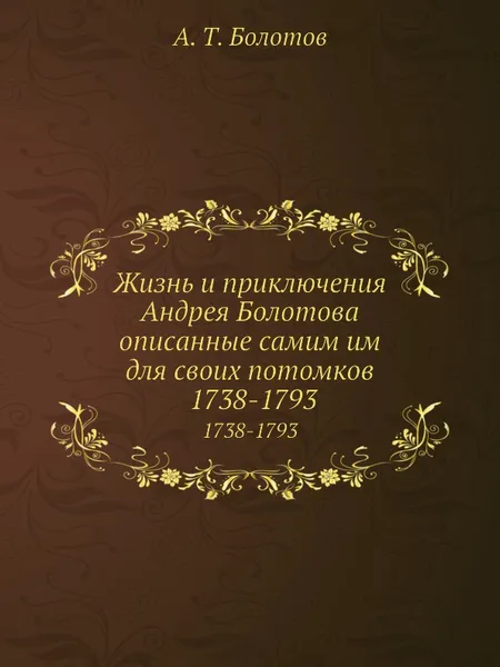 Обложка книги Жизнь и приключения Андрея Болотова описанные самим им для своих потомков. Том 2. 1738-1793, А. Т. Болотов