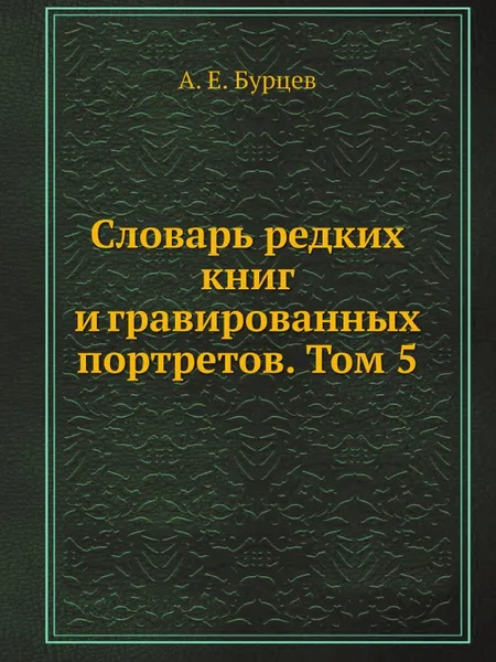 Обложка книги Словарь редких книг и гравированных портретов. Том 5, А. Е. Бурцев