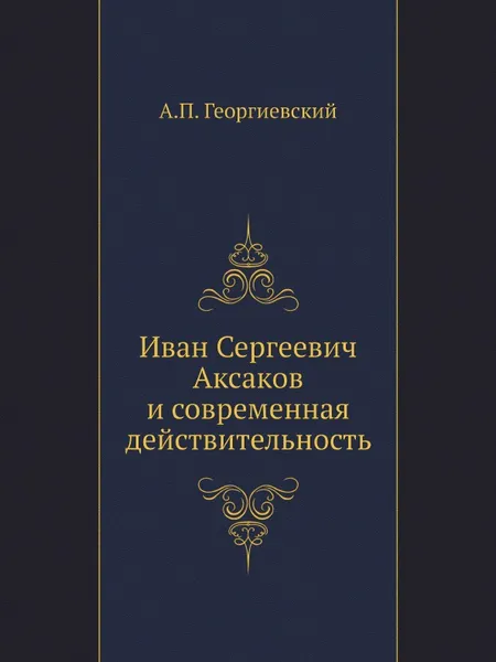 Обложка книги Иван Сергеевич Аксаков и современная действительность, А.П. Георгиевский