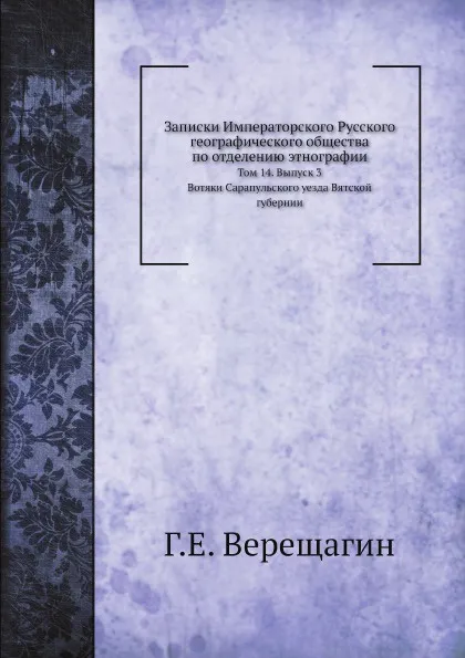 Обложка книги Записки Императорского Русского географического общества по отделению этнографии. Том 14. Вып. 3. Вотяки Сарапульского уезда Вятской губернии. Том 14. Выпуск 3, Г.Е. Верещагин