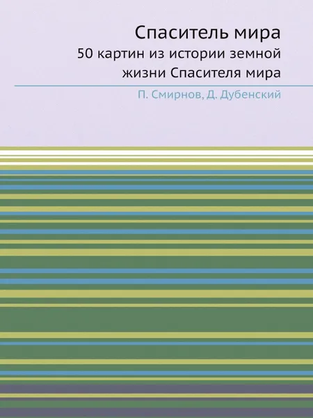 Обложка книги Спаситель мира. 50 картин из истории земной жизни Спасителя мира, П. Смирнов, Д. Дубенский