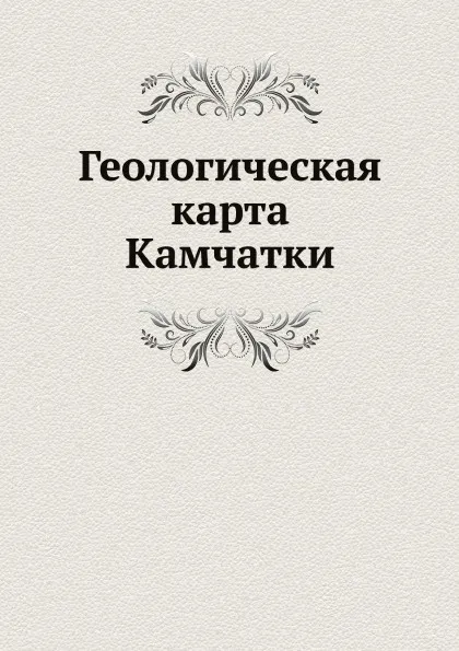 Обложка книги Геологическая карта Камчатки, А. Н. Заварицкий