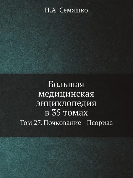 Обложка книги Большая медицинская энциклопедия в 35 томах. Том 27. Почкование - Псориаз, Н.А. Семашко