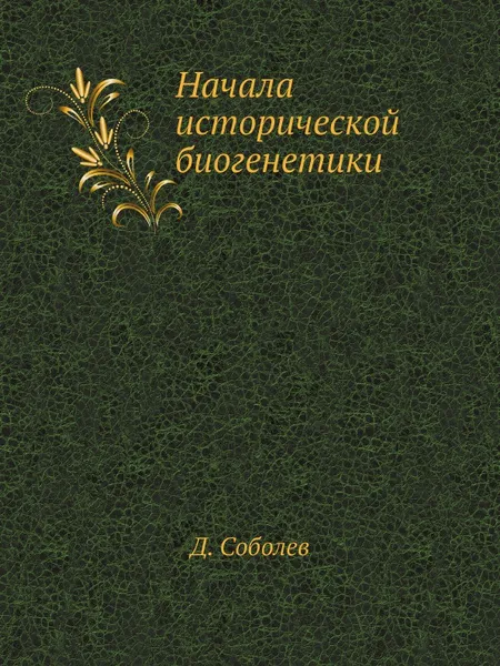 Обложка книги Начала исторической биогенетики, Д. Соболев