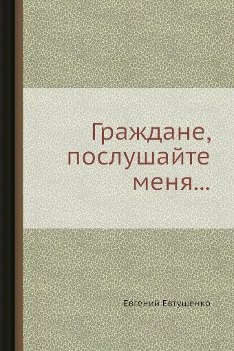 Обложка книги Граждане, послушайте меня..., Евгений Евтушенко