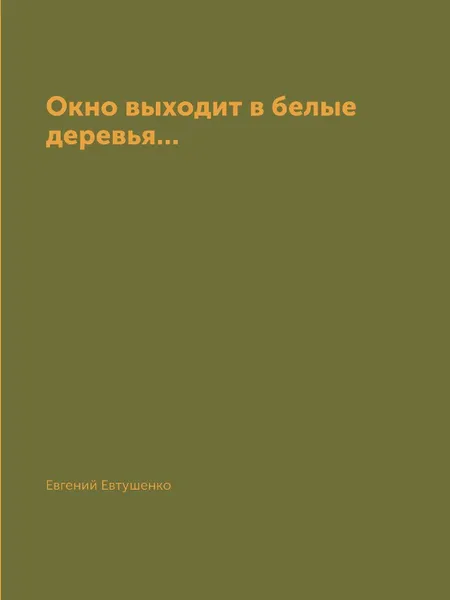Обложка книги Окно выходит в белые деревья..., Евгений Евтушенко