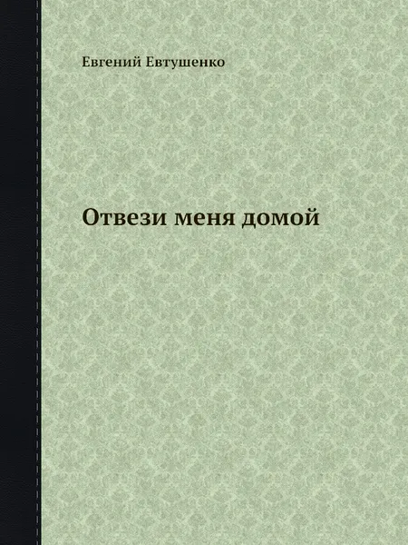 Обложка книги Отвези меня домой, Евгений Евтушенко