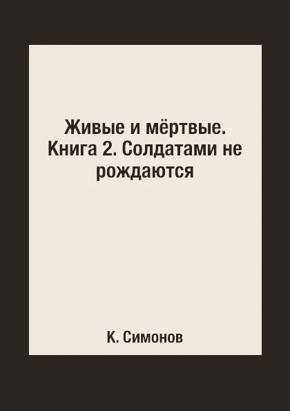 Обложка книги Живые и м.ртвые. Книга 2. Солдатами не рождаются, К. Симонов